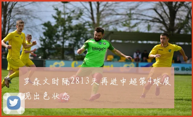 罗森文时隔2813天再进中超第4球展现出色状态