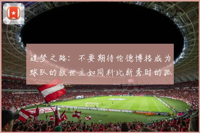 追梦之路：不要期待伦德博格成为球队的救世主如同科比新秀时的孤独奋斗