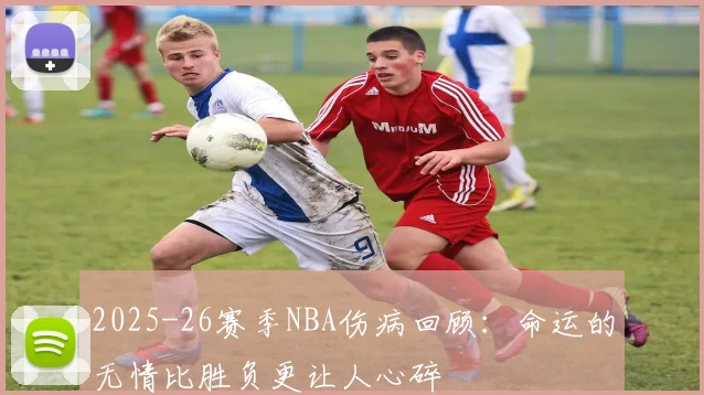 2025-26赛季NBA伤病回顾：命运的无情比胜负更让人心碎
