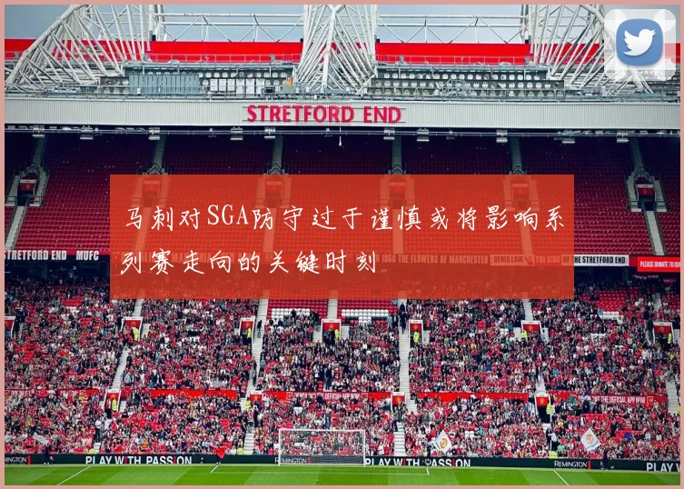 马刺对SGA防守过于谨慎或将影响系列赛走向的关键时刻