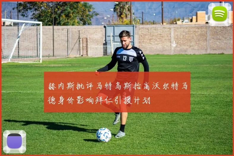 赫内斯批评马特乌斯抬高沃尔特马德身价影响拜仁引援计划