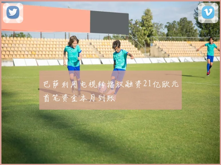 巴萨利用电视转播权融资21亿欧元首笔资金本月到账