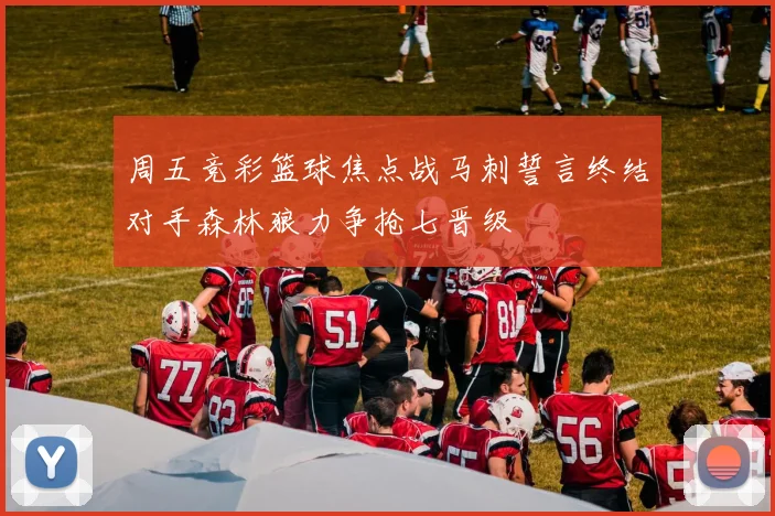 周五竞彩篮球焦点战马刺誓言终结对手森林狼力争抢七晋级