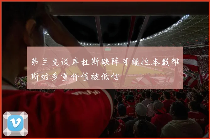 弗兰克谈库杜斯缺阵可能性本戴维斯的多重价值被低估