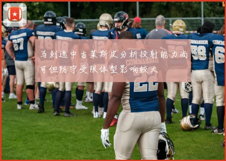 马刺选中吉莱斯皮分析投射能力尚可但防守受限体型影响较大