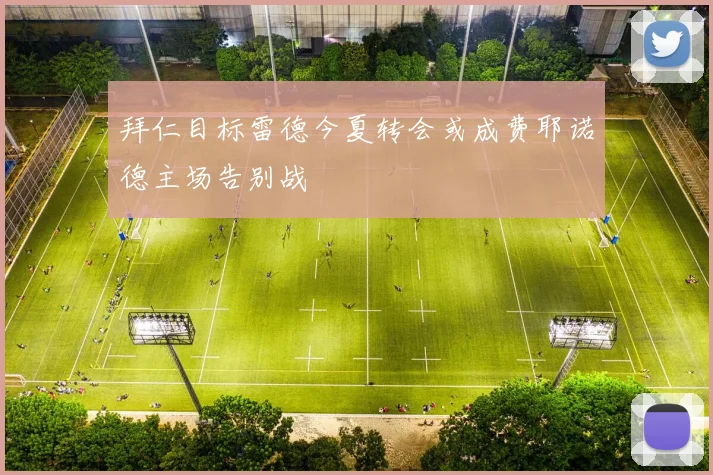 拜仁目标雷德今夏转会或成费耶诺德主场告别战