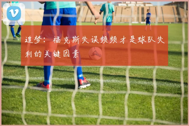 追梦：福克斯失误频频才是球队失利的关键因素